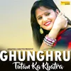 About Ghunghru Tutan Ka Khatra Song